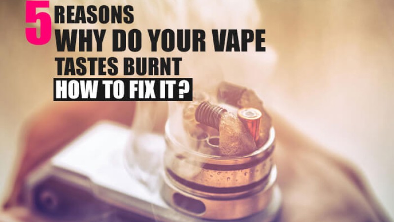 5 Reasons Why do Your Vape Taste Burnt? How to Fix It?