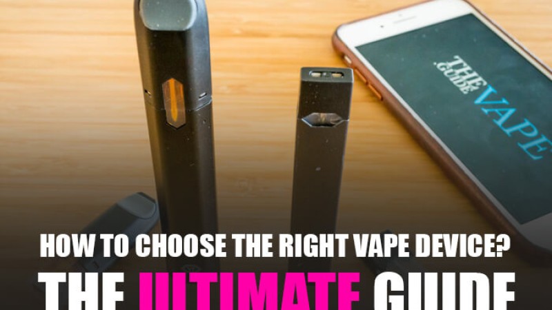 How to Choose the Right Vape Device? - The Ultimate Guide