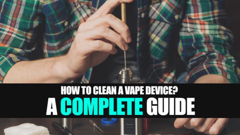 How to Clean a Vape Device? A Complete Guide